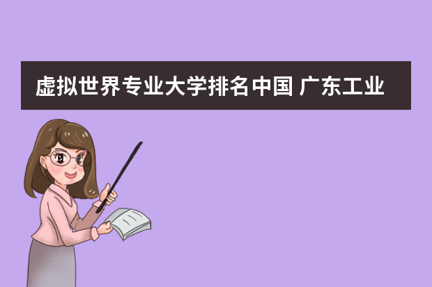 虚拟世界专业大学排名中国 广东工业大学qs世界大学排名